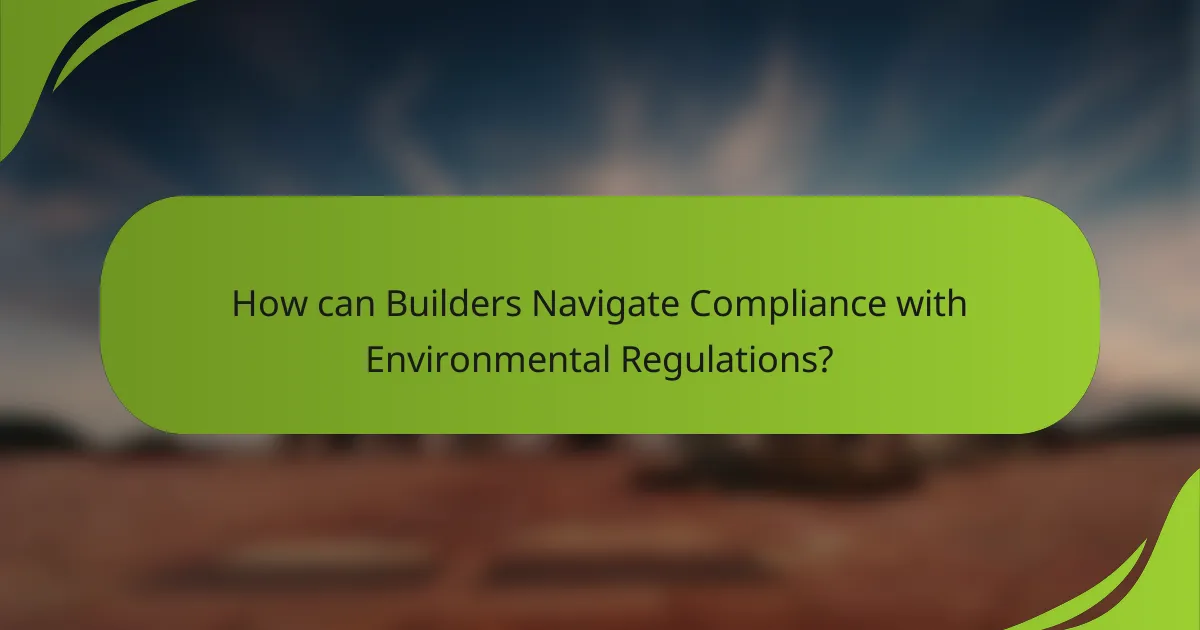 How can Builders Navigate Compliance with Environmental Regulations?