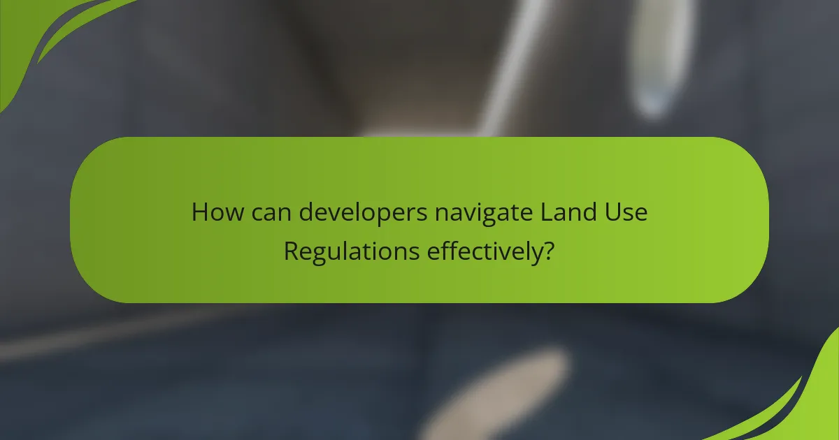 How can developers navigate Land Use Regulations effectively?