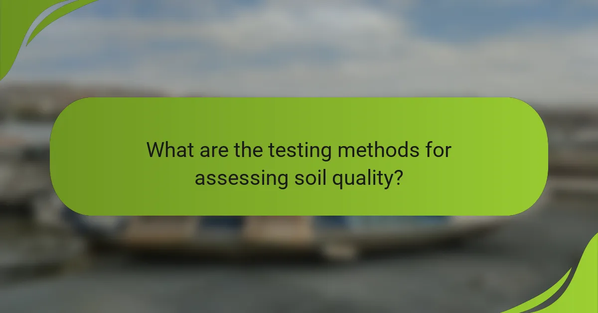 What are the testing methods for assessing soil quality?